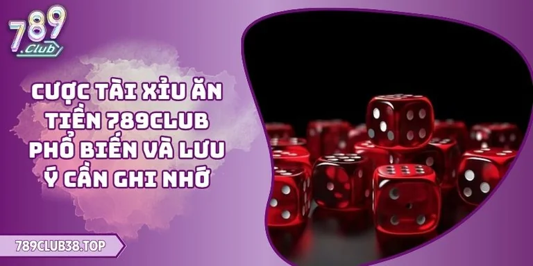 Cược Tài Xỉu Ăn Tiền 789CLUB Phổ Biến Và Lưu Ý Cần Ghi Nhớ 3 Cược Tài Xỉu ăn tiền 789CLUB