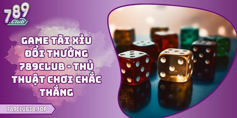 Game Tài Xỉu Đổi Thưởng 789CLUB - Thủ Thuật Chơi Chắc Thắng 6 game Tài Xỉu đổi thưởng 789CLUB