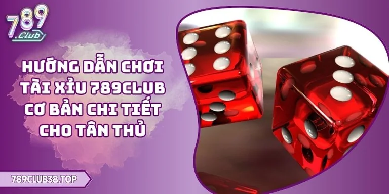 Hướng Dẫn Chơi Tài Xỉu 789CLUB Cơ Bản Chi Tiết Cho Tân Thủ 8 Hướng dẫn chơi Tài Xỉu 789CLUB