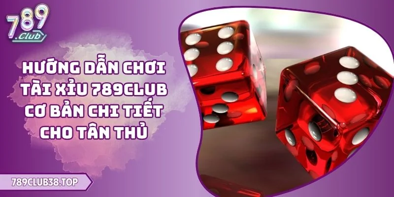 Hướng dẫn chơi Tài Xỉu 789CLUB