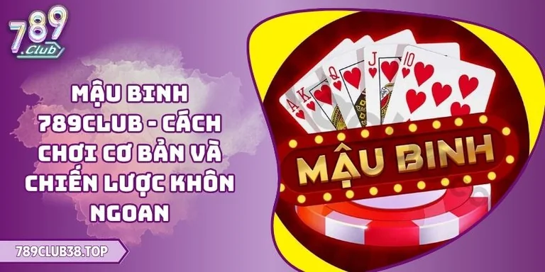 Mậu Binh 789CLUB - Cách Chơi Cơ Bản Và Chiến Lược Khôn Ngoan 1 Mậu Binh 789CLUB
