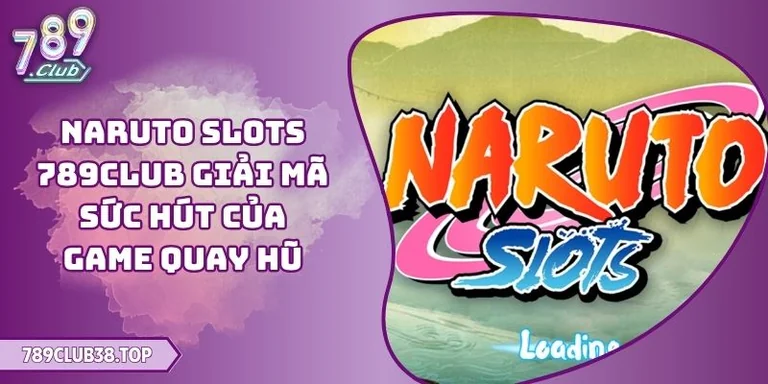 Naruto Slots 789CLUB Giải Mã Sức Hút Của Game Quay Hũ 9 Naruto Slots 789CLUB