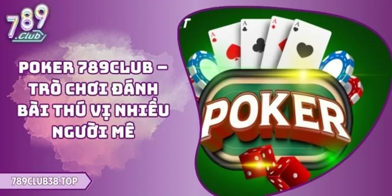 Poker 789CLUB – Trò Chơi Đánh Bài Thú Vị Nhiều Người Mê 8 Poker 789CLUB