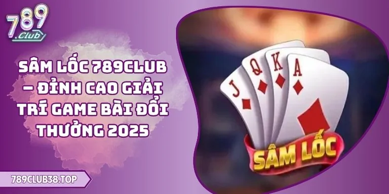 Sâm Lốc 789CLUB – Đỉnh Cao Giải Trí Game Bài Đổi Thưởng 2025 9 Sâm Lốc 789CLUB