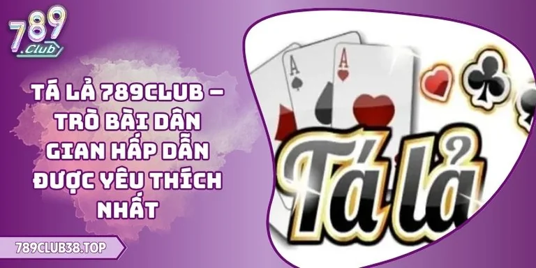 Tá Lả 789CLUB – Trò Bài Dân Gian Hấp Dẫn Được Yêu Thích Nhất 10 Tá Lả 789CLUB